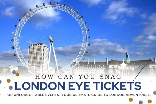 How Can You Snag London Eye Tickets for Unforgettable Events? Your Ultimate Guide to London Adventures!
