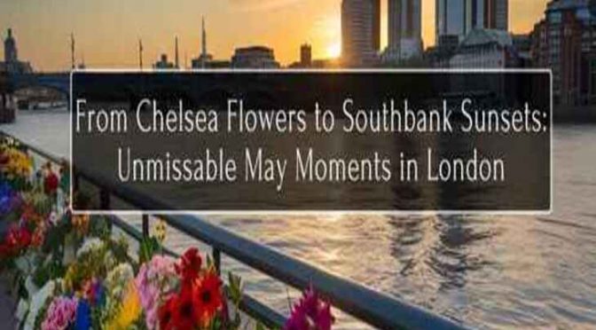 From Chelsea Flowers to Southbank Sunsets: Unmissable May Moments in London
